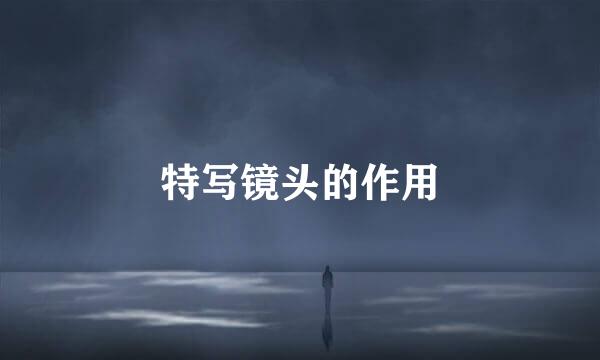 特写镜头的作用