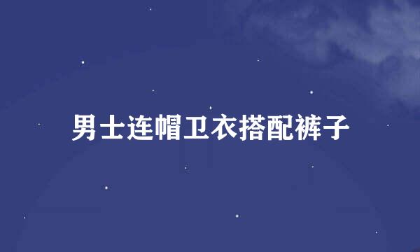 男士连帽卫衣搭配裤子