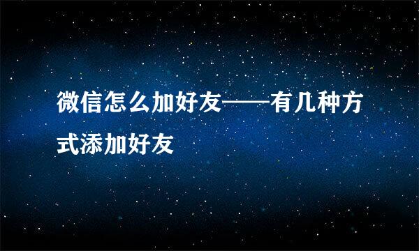 微信怎么加好友——有几种方式添加好友