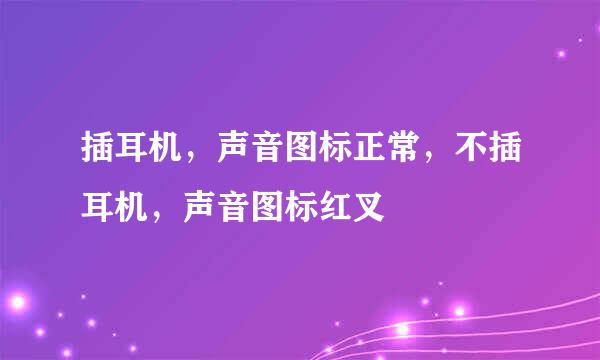 插耳机，声音图标正常，不插耳机，声音图标红叉