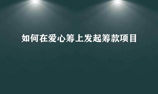 如何在爱心筹上发起筹款项目