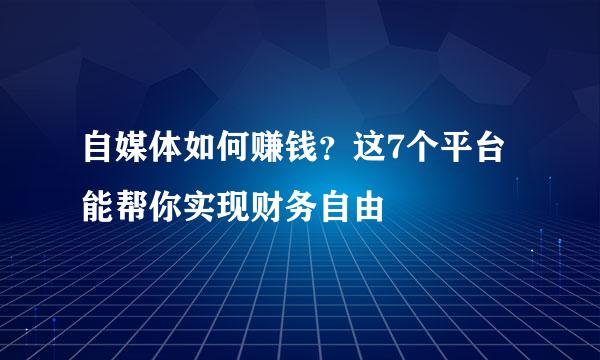 自媒体如何赚钱？这7个平台能帮你实现财务自由