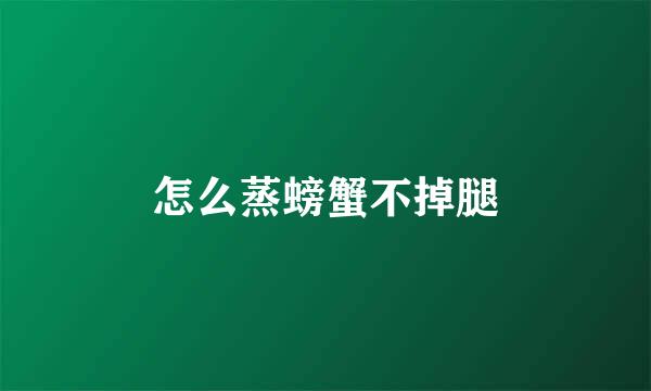 怎么蒸螃蟹不掉腿