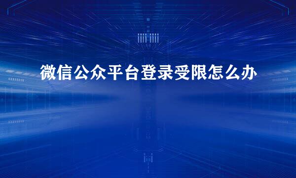 微信公众平台登录受限怎么办