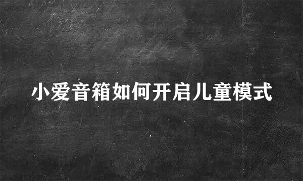 小爱音箱如何开启儿童模式