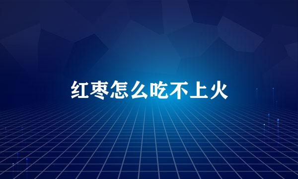 红枣怎么吃不上火