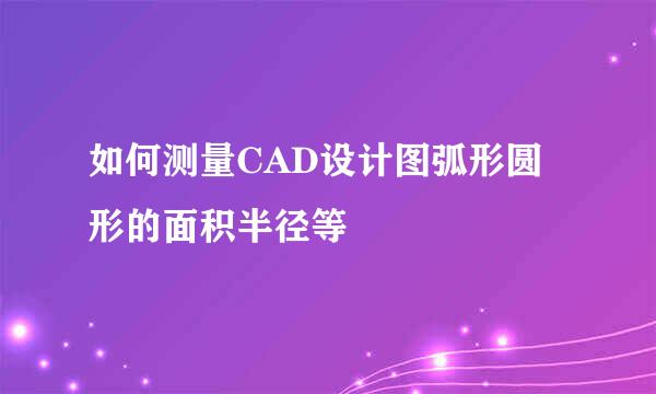 如何测量CAD设计图弧形圆形的面积半径等