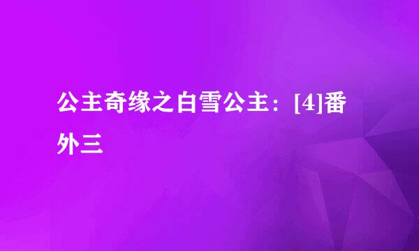 公主奇缘之白雪公主：[4]番外三