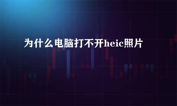 为什么电脑打不开heic照片