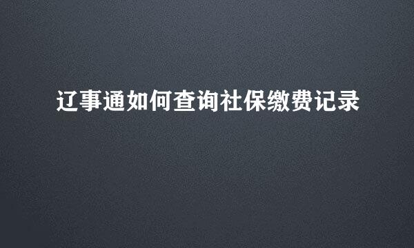 辽事通如何查询社保缴费记录