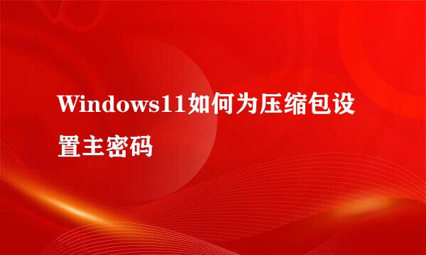 Windows11如何为压缩包设置主密码