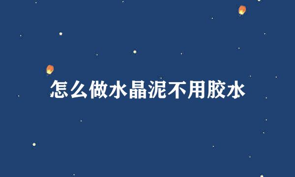 怎么做水晶泥不用胶水
