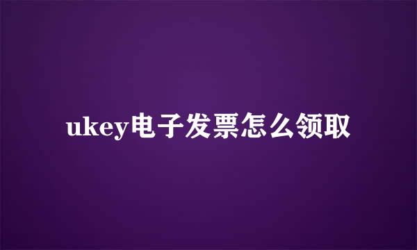 ukey电子发票怎么领取