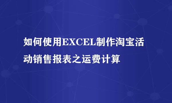 如何使用EXCEL制作淘宝活动销售报表之运费计算