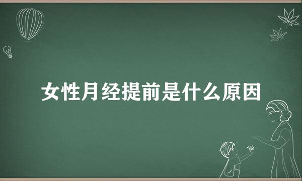 女性月经提前是什么原因