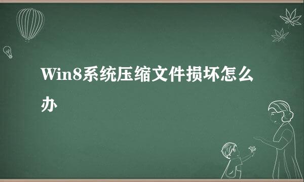 Win8系统压缩文件损坏怎么办