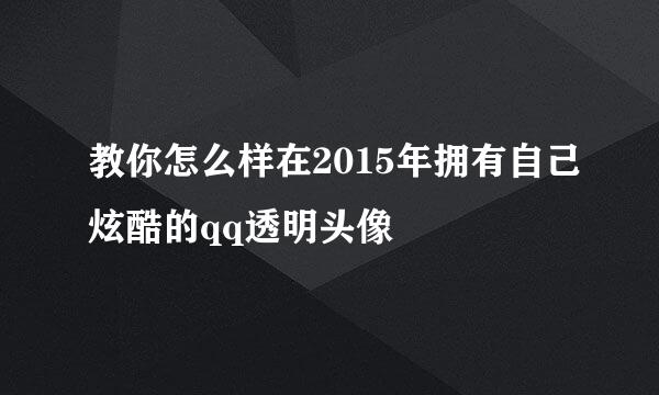 教你怎么样在2015年拥有自己炫酷的qq透明头像