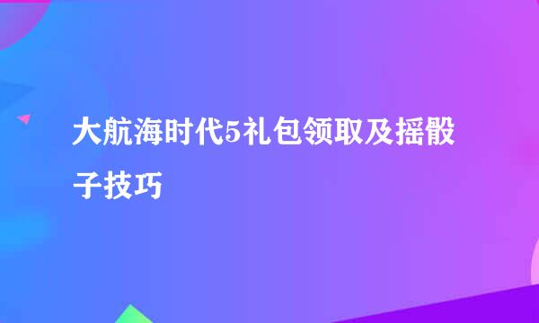 大航海时代5礼包领取及摇骰子技巧