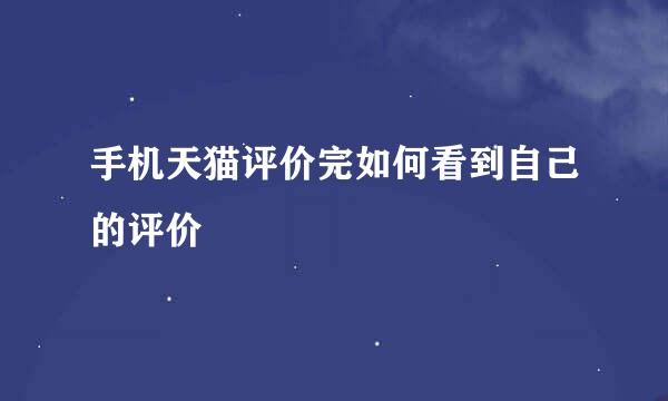 手机天猫评价完如何看到自己的评价