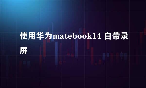 使用华为matebook14 自带录屏