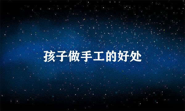 孩子做手工的好处