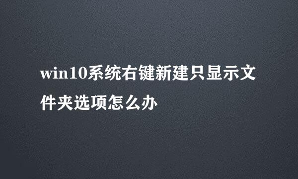 win10系统右键新建只显示文件夹选项怎么办