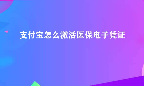 支付宝怎么激活医保电子凭证