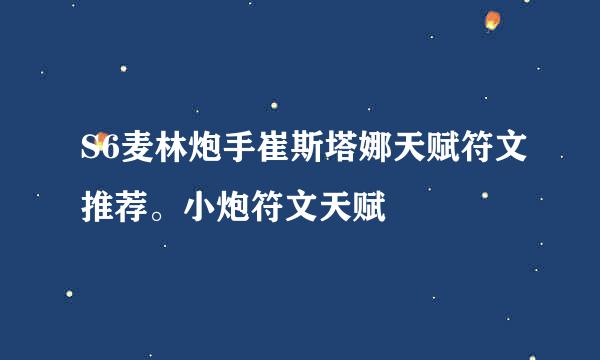 S6麦林炮手崔斯塔娜天赋符文推荐。小炮符文天赋