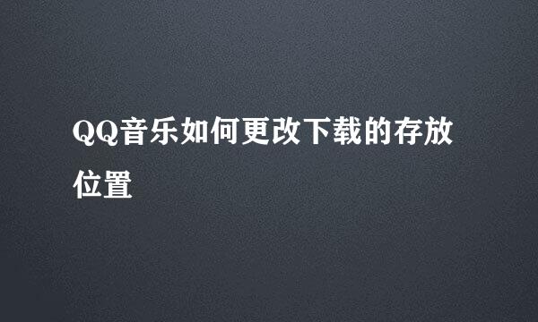QQ音乐如何更改下载的存放位置