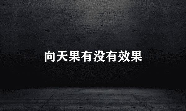 向天果有没有效果
