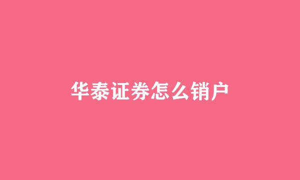 华泰证券怎么销户