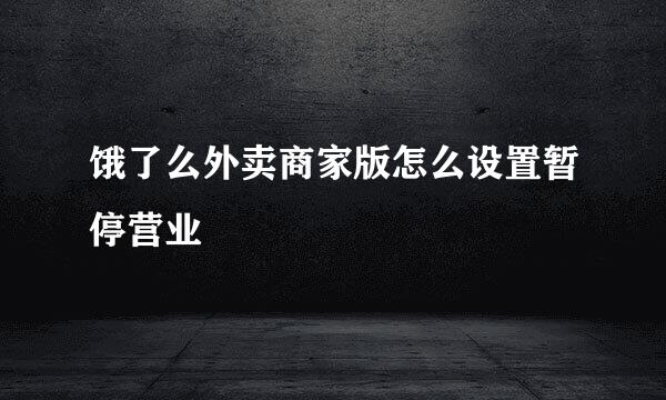 饿了么外卖商家版怎么设置暂停营业