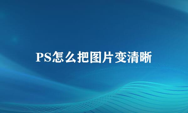 PS怎么把图片变清晰