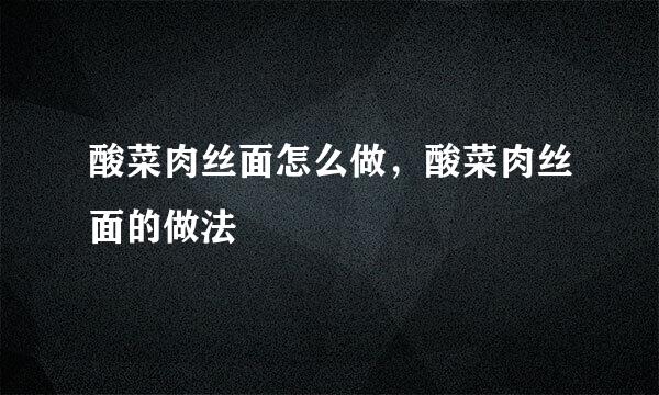 酸菜肉丝面怎么做，酸菜肉丝面的做法