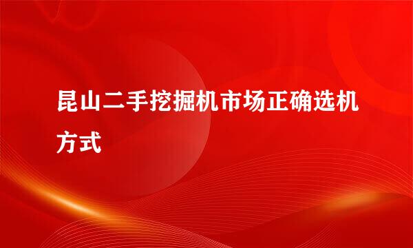 昆山二手挖掘机市场正确选机方式