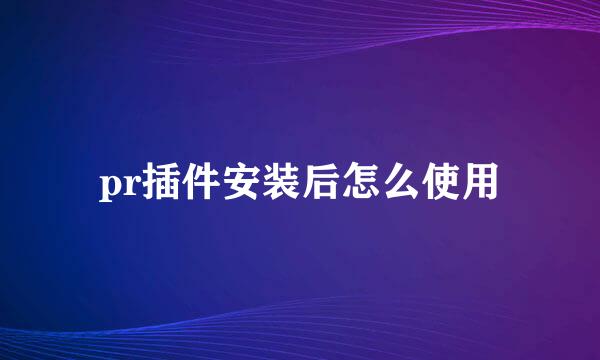 pr插件安装后怎么使用