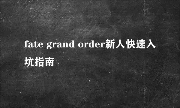 fate grand order新人快速入坑指南