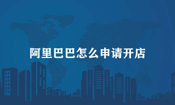阿里巴巴怎么申请开店