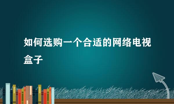 如何选购一个合适的网络电视盒子