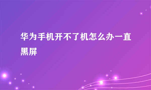 华为手机开不了机怎么办一直黑屏
