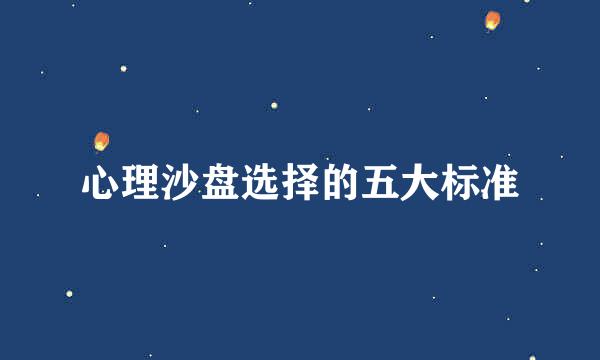 心理沙盘选择的五大标准