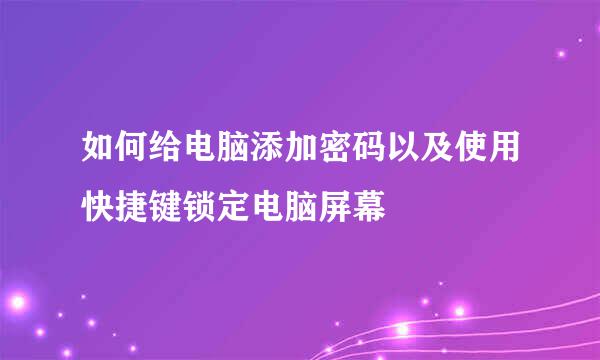 如何给电脑添加密码以及使用快捷键锁定电脑屏幕