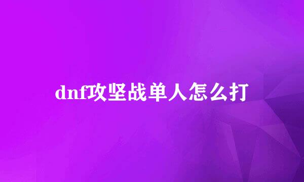 dnf攻坚战单人怎么打