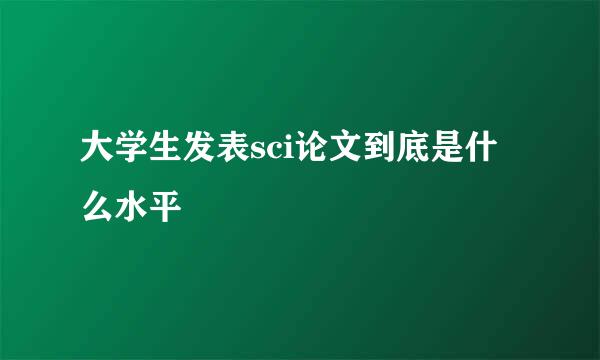大学生发表sci论文到底是什么水平