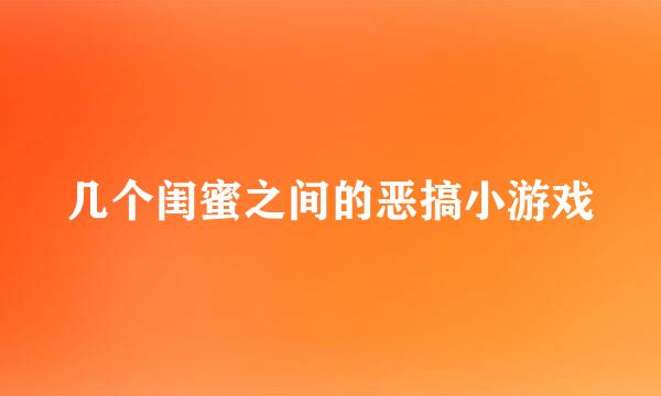 几个闺蜜之间的恶搞小游戏