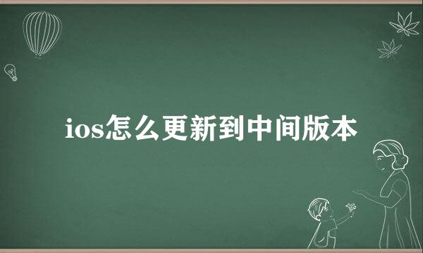 ios怎么更新到中间版本