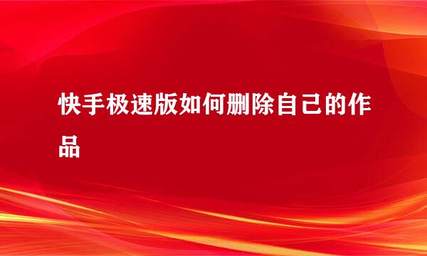 快手极速版如何删除自己的作品