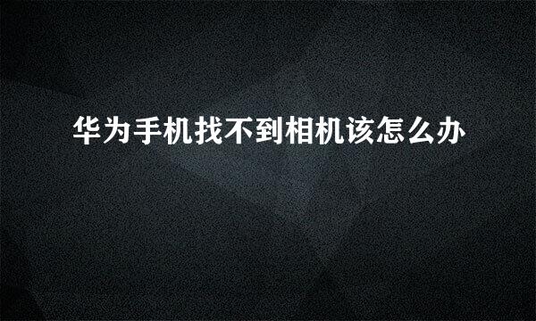 华为手机找不到相机该怎么办