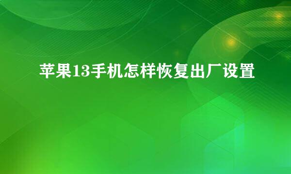 苹果13手机怎样恢复出厂设置