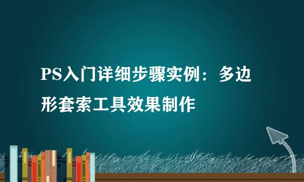 PS入门详细步骤实例：多边形套索工具效果制作
